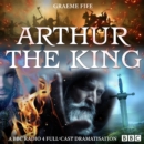 Arthur The King : A BBC Radio 4 full-cast drama - eAudiobook