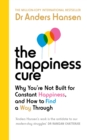 The Happiness Cure : Why You re Not Built for Constant Happiness, and How to Find a Way Through - eBook