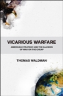 Vicarious Warfare : American Strategy and the Illusion of War on the Cheap - eBook