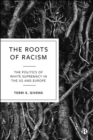 The Roots of Racism : The Politics of White Supremacy in the US and Europe - eBook