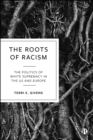 The Roots of Racism : The Politics of White Supremacy in the US and Europe - eBook