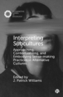 Interpreting Subcultures : Approaching, Contextualizing, and Embodying Sense-Making Practices in Alternative Cultures - Book