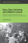 Race, Class, Parenting and Children's Leisure : Children's Leisurescapes and Parenting Cultures in Middle-class British Indian Families - eBook
