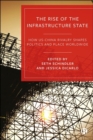 The Rise of the Infrastructure State : How US-China Rivalry Shapes Politics and Place Worldwide - Book