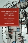 Conceptualising Arbitrary Detention : Power, Punishment and Control - Book