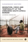 Migration, Crisis and Temporality at the Zimbabwe-South Africa Border : Governing Immobilities - eBook