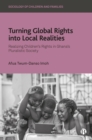 Turning Global Rights into Local Realities : Realizing Children's Rights in Ghana's Pluralistic Society - eBook