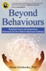 Beyond Behaviours : Using Brain Science and Compassion to Understand and Solve Children's Behavioural Challenges - Book
