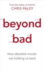 Beyond Bad : How obsolete morals are holding us back - Book