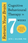 Retrain Your Brain: Cognitive Behavioural Therapy in 7 Weeks : A Workbook for Managing Anxiety and Depression - Book