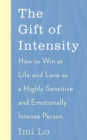 The Gift of Intensity : How to Win at Life and Love as a Highly Sensitive and Emotionally Intense Person - Book