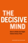 The Decisive Mind : How to Make the Right Choice Every Time - eBook