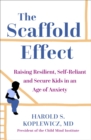 The Scaffold Effect : Raising Resilient, Self-Reliant and Secure Kids in an Age of Anxiety - Book