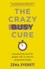 The Crazy Busy Cure *BUSINESS BOOK AWARDS WINNER 2022* : A productivity book for people with no time for productivity books - eBook