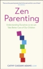 Zen Parenting : Understanding Ourselves so we can Take Better Care of Our Children - eBook
