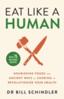 Eat Like a Human : Nourishing Foods and Ancient Ways of Cooking to Revolutionise Your Health