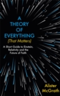 A Theory of Everything (That Matters) : A Short Guide to Einstein, Relativity and the Future of Faith - Book