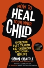 How to Heal Your Inner Child : Overcome Past Trauma and Childhood Emotional Neglect - Book