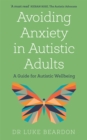Avoiding Anxiety in Autistic Adults : A Guide for Autistic Wellbeing - Book