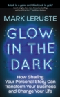 Glow In The Dark : How Sharing Your Personal Story Can Transform Your Business and Change Your Life - Book