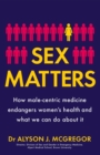 Sex Matters : How male-centric medicine endangers women's health and what we can do about it - eBook