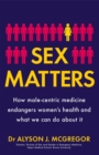 Sex Matters : How male-centric medicine endangers women's health and what we can do about it - Book