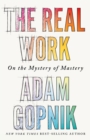 The Real Work : On the Mystery of Mastery - Book