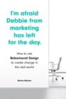 I'm Afraid Debbie from Marketing Has Left for the Day : How to Use Behavioural Design to Create Change in the Real World - eBook