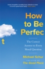 How to be Perfect : The Correct Answer to Every Moral Question – by the creator of the Netflix hit THE GOOD PLACE - Book