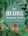 How Herbs Healed the World : And Other Stories of Remarkable Plants - eBook
