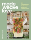 Made Weave Love : 20+ contemporary handwoven projects to craft at home - Book