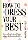 How to Dress Your Best : Discover Your Personal Style and Curate a Wardrobe That Actually Works - eBook