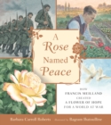 A Rose Named Peace : How Francis Meilland Created a Flower of Hope for a World at War - Book