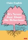 It's Never Just About The Behaviour : A holistic approach to classroom behaviour management - eBook