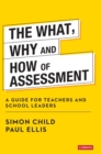 The What, Why and How of Assessment : A guide for teachers and school leaders - Book