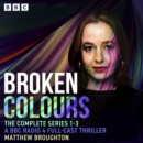 Broken Colours: The Complete Series 1-3 : A BBC Radio 4 full-cast thriller - eAudiobook