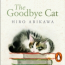 The Goodbye Cat : The uplifting tale of wise cats and their humans by the global bestselling author of THE TRAVELLING CAT CHRONICLES - eAudiobook