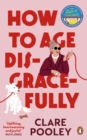 How to Age Disgracefully : The funny and uplifting new novel from the bestselling author of The Authenticity Project - eBook
