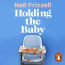 Holding the Baby : Milk, sweat and tears from the frontline of motherhood - eAudiobook