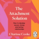 The Attachment Solution : How to develop secure, strong and lasting relationships - eAudiobook