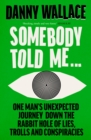 Somebody Told Me : One Man’s Unexpected Journey Down the Rabbit Hole of Lies, Trolls and Conspiracies - Book
