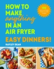 How to Make Anything in an Air Fryer: Easy Dinners! : 100 quick and tasty meals to make tonight - The Sunday Times Bestseller - eBook