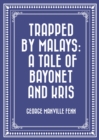 Trapped by Malays: A Tale of Bayonet and Kris - eBook