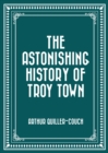 The Astonishing History of Troy Town - eBook
