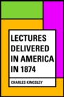 Lectures Delivered in America in 1874 - eBook