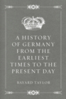 A History of Germany from the Earliest Times to the Present Day - eBook
