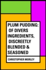 Plum Pudding: Of Divers Ingredients, Discreetly Blended & Seasoned - eBook