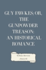 Guy Fawkes; or, The Gunpowder Treason: An Historical Romance - eBook