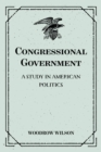 Congressional Government: A Study in American Politics - eBook
