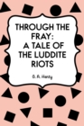 Through the Fray: A Tale of the Luddite Riots - eBook